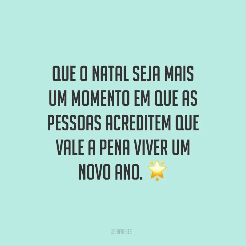Que o Natal seja mais um momento em que as pessoas acreditem que vale a pena viver um novo ano.