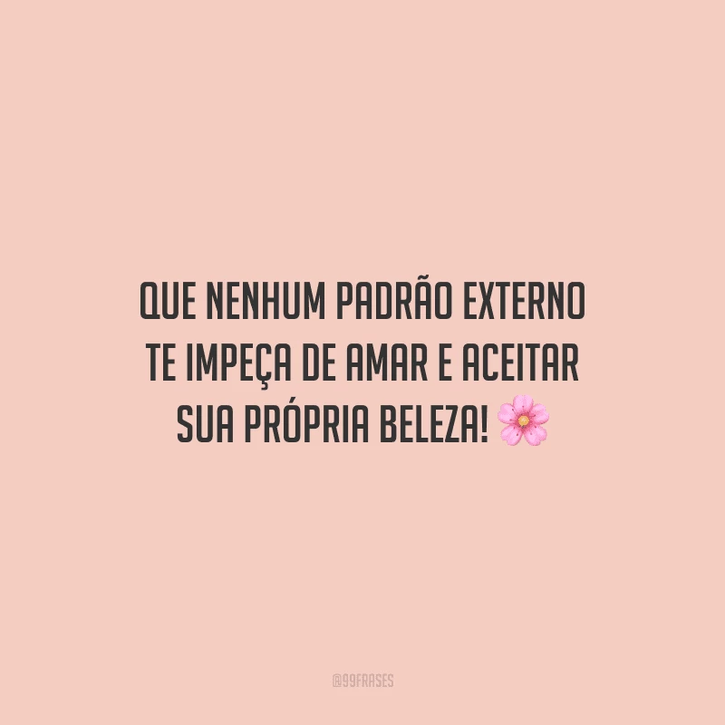 Que nenhum padrão externo te impeça de amar e aceitar sua própria beleza!