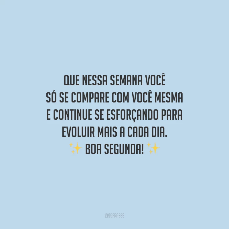 Que nessa semana você só se compare com você mesma e continue se esforçando para evoluir mais a cada dia. Boa segunda!
