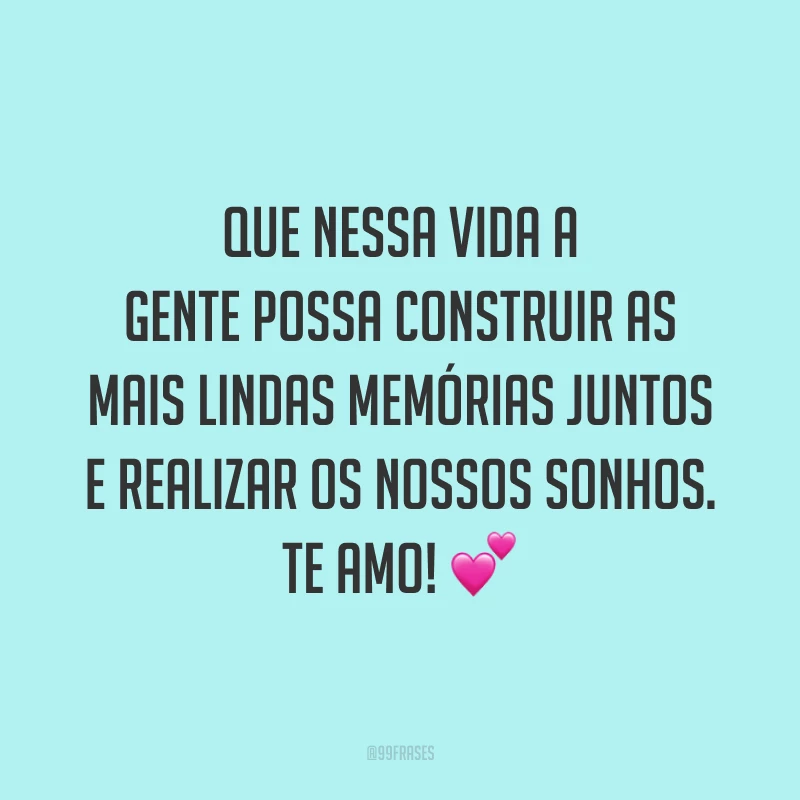 Que nessa vida a gente possa construir as mais lindas memórias juntos e realizar os nossos sonhos. Te amo! 💕