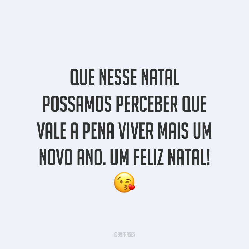 Que nesse Natal possamos perceber que vale a pena viver mais um Novo Ano. Um Feliz Natal!