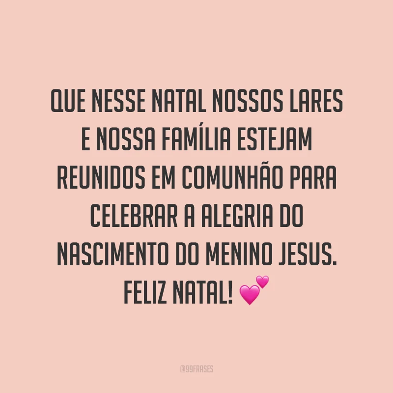 Que nesse Natal nossos lares e nossa família estejam reunidos em comunhão para celebrar a alegria do nascimento do Menino Jesus. Feliz Natal!