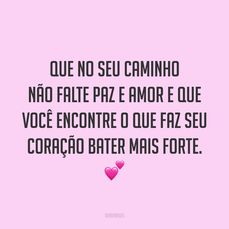 Que no seu caminho não falte paz e amor e que você encontre o que faz seu coração bater mais forte. ?