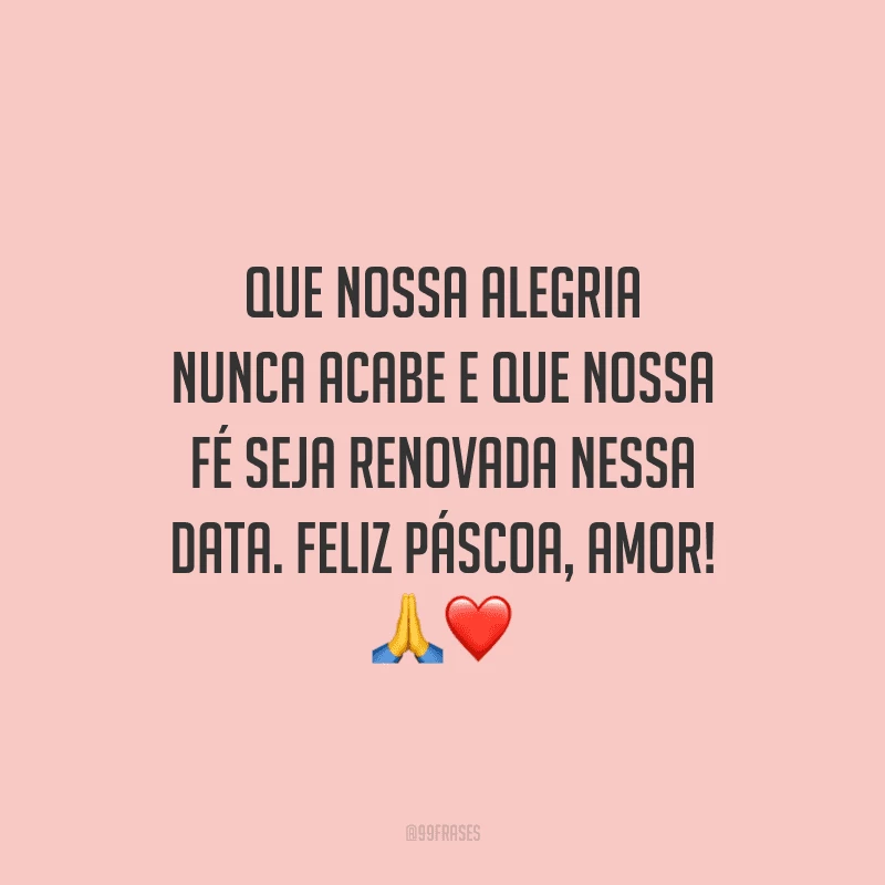 Que nossa alegria nunca acabe e que nossa fé seja renovada nessa data. Feliz Páscoa, amor! 