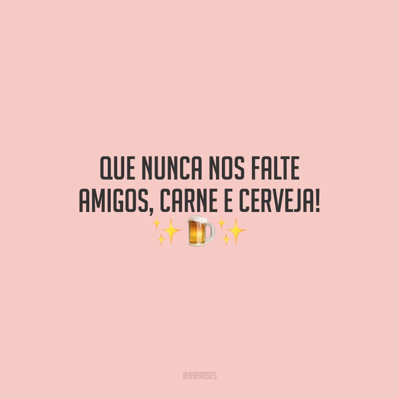 Que nunca nos falte amigos, carne e cerveja!