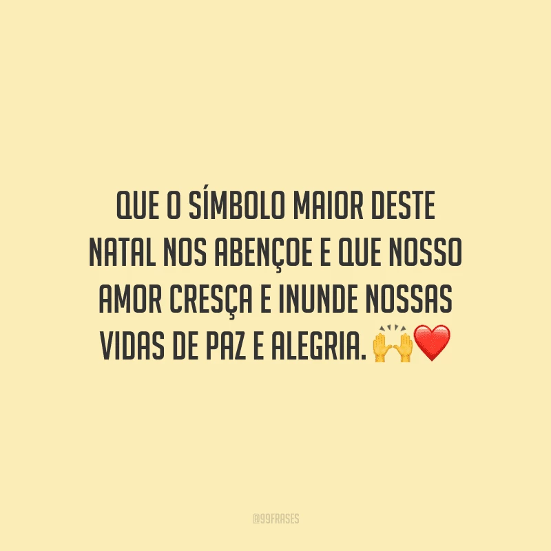 Que o símbolo maior deste Natal nos abençoe e que nosso amor cresça e inunde nossas vidas de paz e alegria.