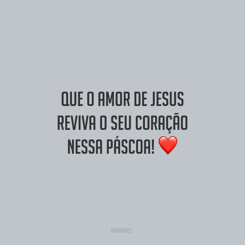Que o amor de Jesus reviva o seu coração nessa Páscoa!