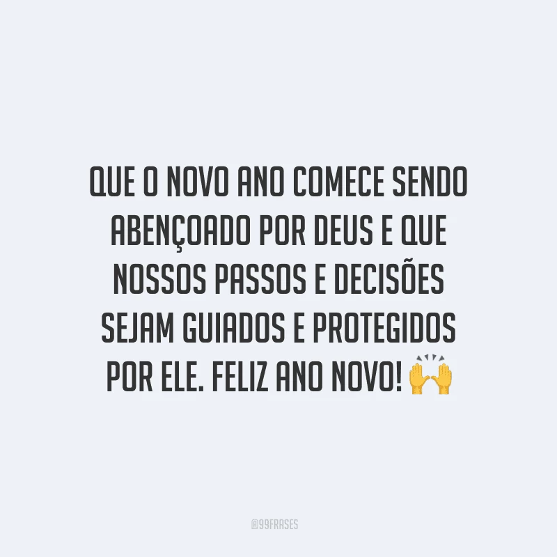 Que o novo ano comece sendo abençoado por Deus e que nossos passos e decisões sejam guiados e protegidos por Ele. Feliz Ano Novo!