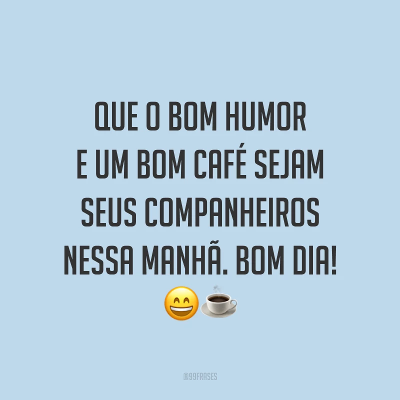 Que o bom humor e um bom café sejam seus companheiros nessa manhã. Bom dia! 😄☕️