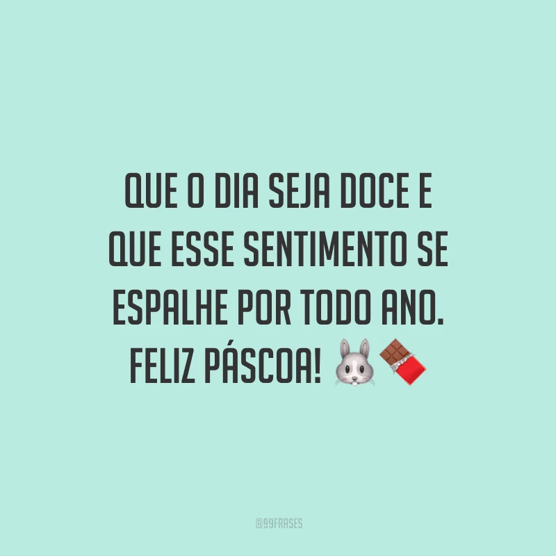 Que o dia seja doce e que esse sentimento se espalhe por todo ano. Feliz Páscoa!