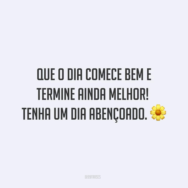 Que o dia comece bem e termine ainda melhor! Tenha um dia abençoado. ?