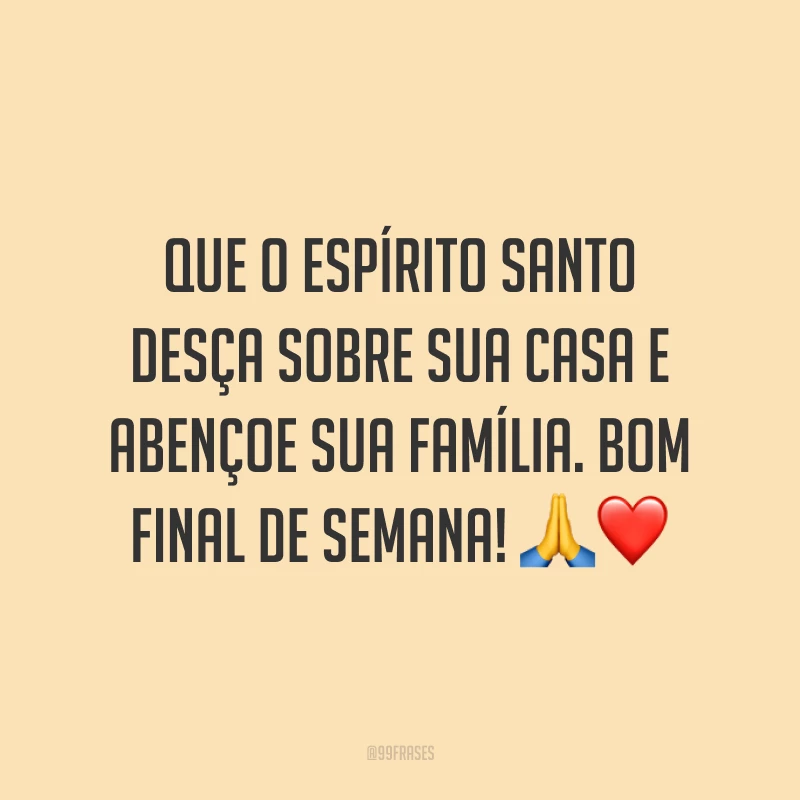 Que o Espírito Santo desça sobre sua casa e abençoe sua família. Bom final de semana!