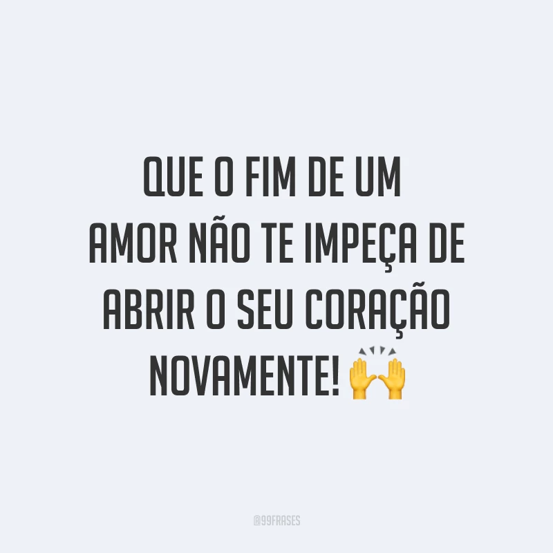 Que o fim de um amor não te impeça de abrir o seu coração novamente! ?