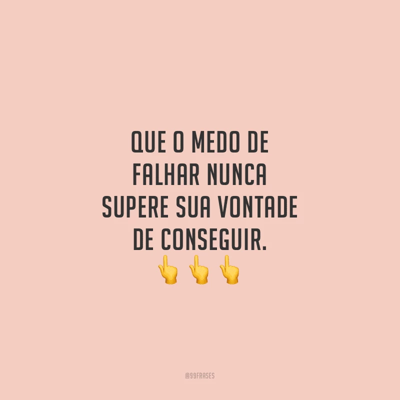 Que o medo de falhar nunca supere sua vontade de conseguir.