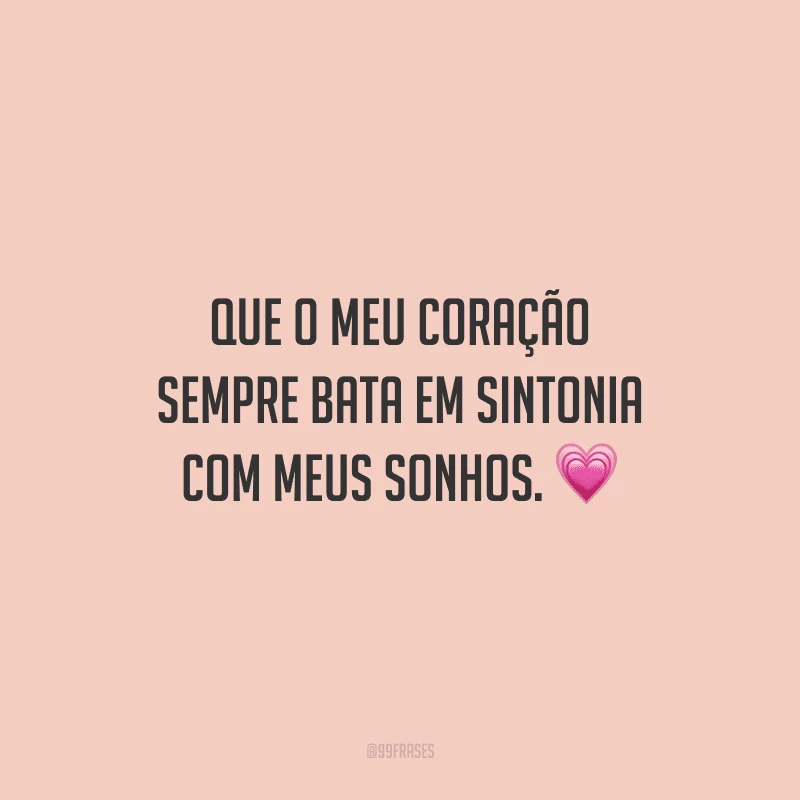 Que o meu coração sempre bata em sintonia com meus sonhos.