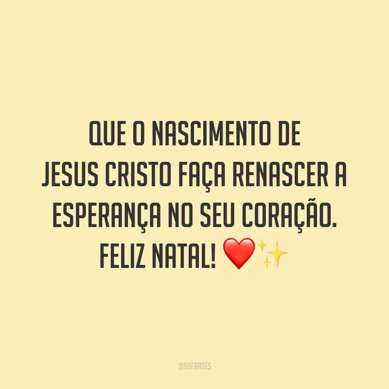 Que o nascimento de Jesus Cristo faça renascer a esperança no seu coração. Feliz Natal!