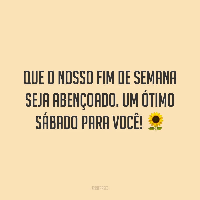 Que o nosso fim de semana seja abençoado. Um ótimo sábado para você! 🌻