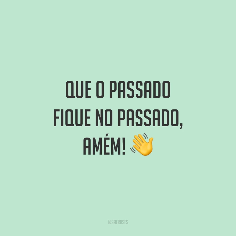 Que o passado fique no passado, amém! 👋