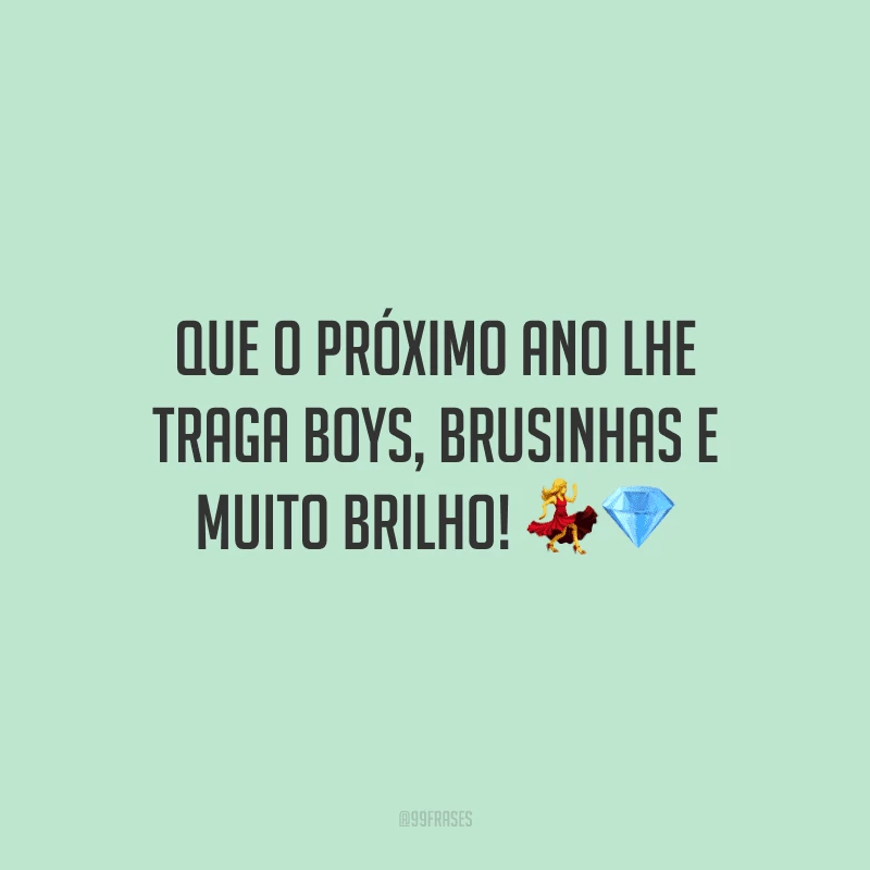Que o próximo ano lhe traga boys, brusinhas e muito brilho!