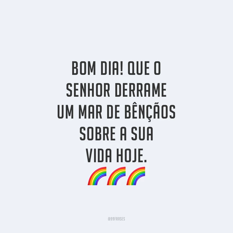 Bom dia! Que o Senhor derrame um mar de bênçãos sobre a sua vida hoje.