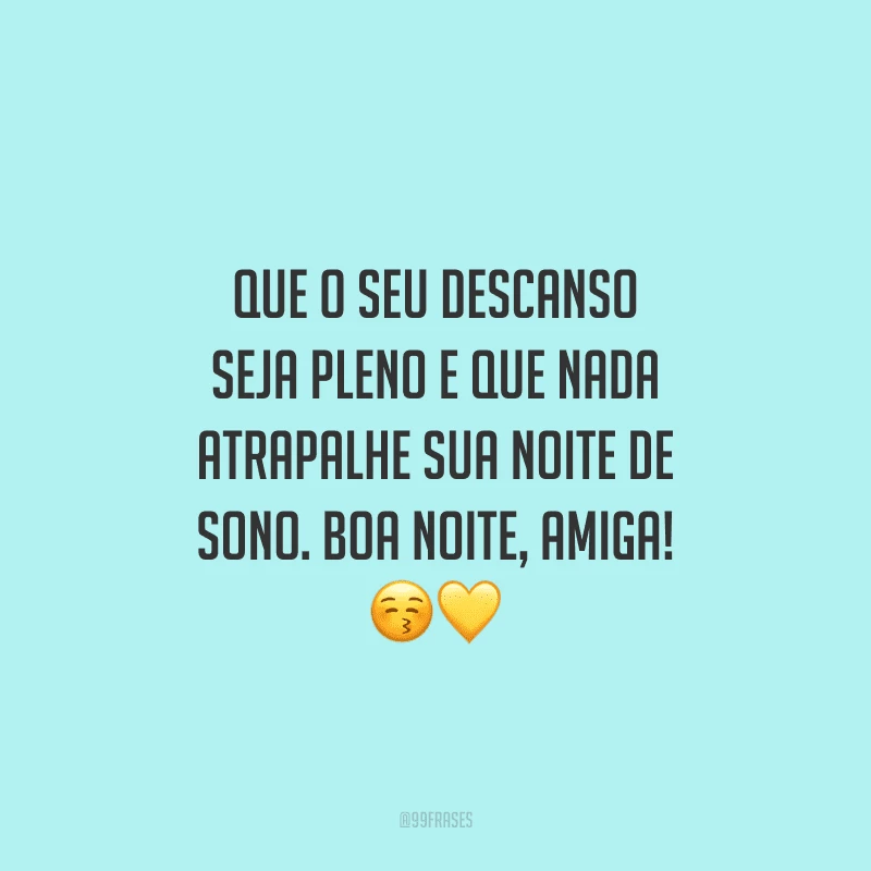 Que o seu descanso seja pleno e que nada atrapalhe sua noite de sono. Boa noite, amiga!