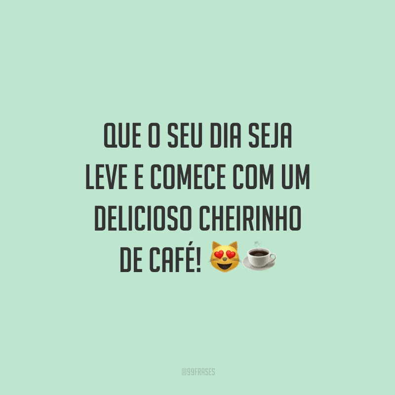 Que o seu dia seja leve e comece com um delicioso cheirinho de café! 
