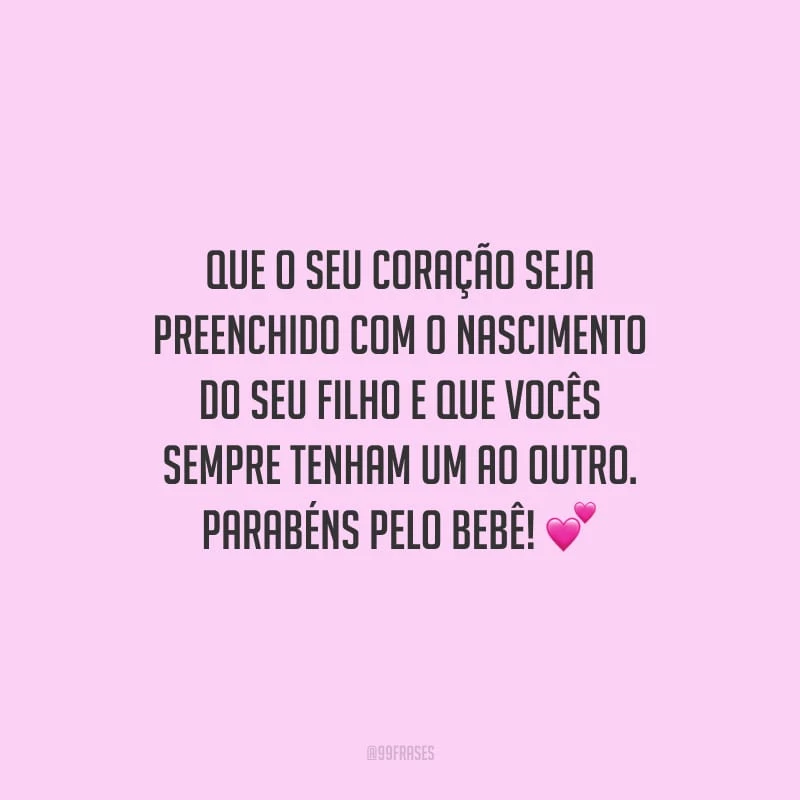 Que o seu coração seja preenchido com o nascimento do seu filho e que vocês sempre tenham um ao outro. Parabéns pelo bebê!