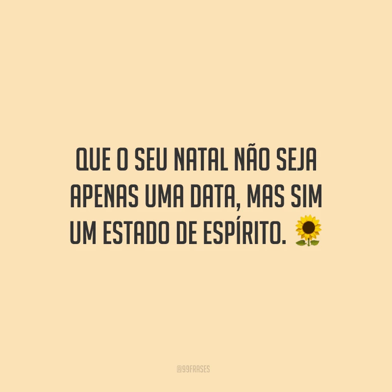 Que o seu Natal não seja apenas uma data, mas sim um estado de espírito.