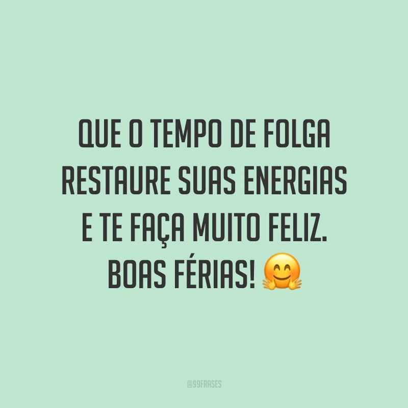 Que o tempo de folga restaure suas energias e te faça muito feliz. Boas férias! 🤗