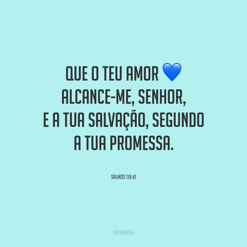Que o teu amor alcance-me, Senhor, e a tua salvação, segundo a tua promessa.