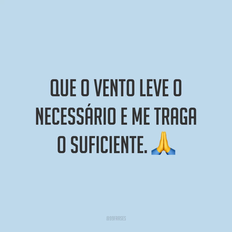 Que o vento leve o necessário e me traga o suficiente. 🙏