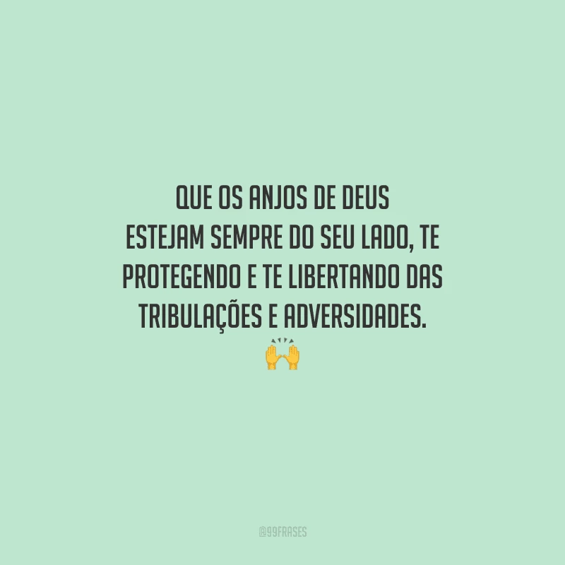 Que os anjos de Deus estejam sempre do seu lado, te protegendo e te libertando das tribulações e adversidades. 