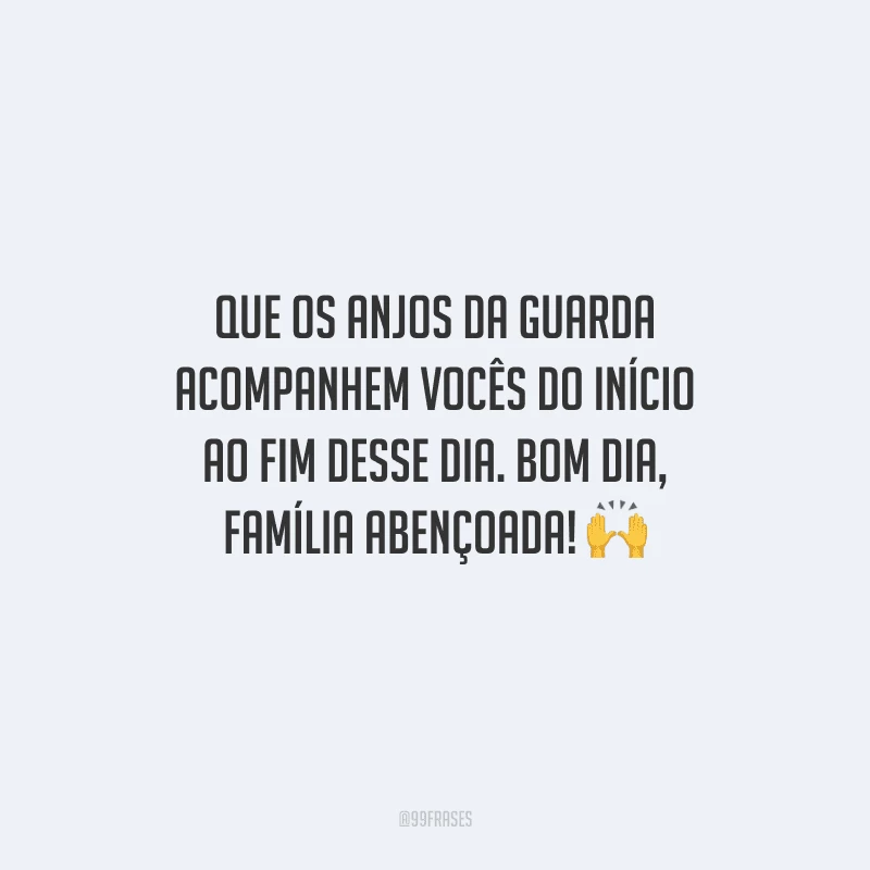 Que os anjos da guarda acompanhem vocês do início ao fim desse dia. Bom dia, família abençoada! 