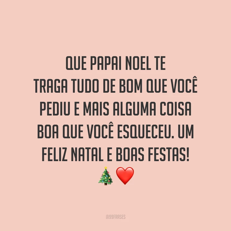 Que Papai Noel te traga tudo de bom que você pediu e mais alguma coisa boa que você esqueceu. Um Feliz Natal e Boas Festas!
