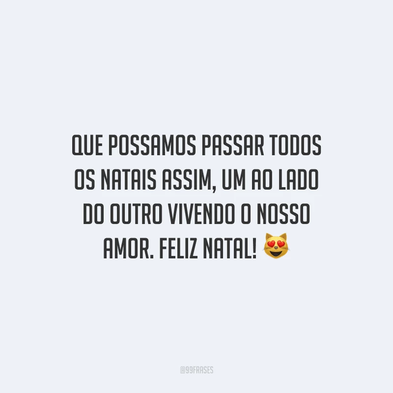 Que possamos passar todos os Natais assim, um ao lado do outro vivendo o nosso amor. Feliz Natal!