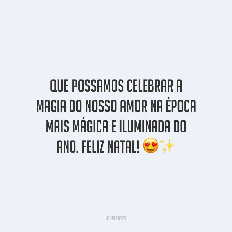 Que possamos celebrar a magia do nosso amor na época mais mágica e iluminada do ano. Feliz Natal!