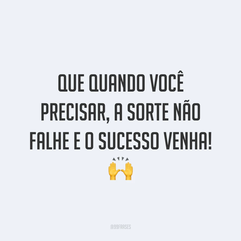 Que quando você precisar, a sorte não falhe e o sucesso venha! 🙌