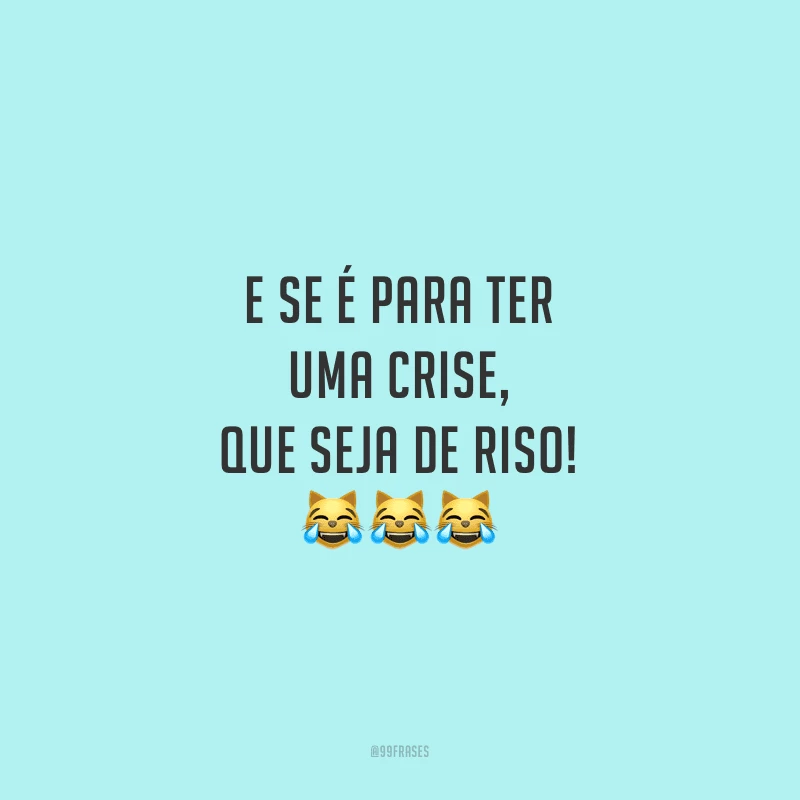 E se é para ter uma crise, que seja de riso!