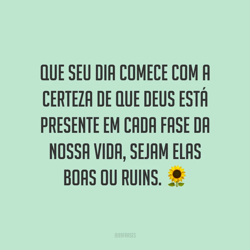 Que seu dia comece com a certeza de que Deus está presente em cada fase da nossa vida, sejam elas boas ou ruins. ?