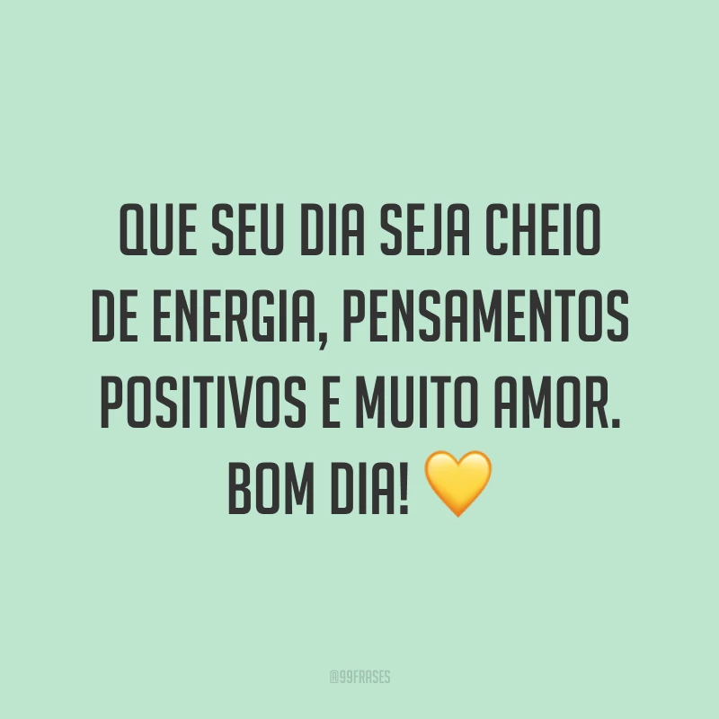 Que seu dia seja cheio de energia, pensamentos positivos e muito amor. Bom dia! 💛