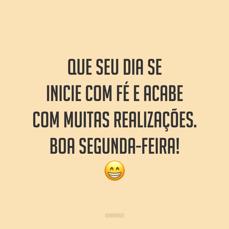 Que seu dia se inicie com fé e acabe com muitas realizações. Boa segunda-feira! 😁