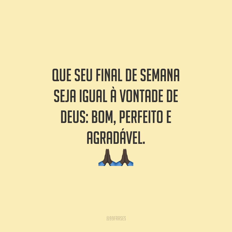 Que seu final de semana seja igual à vontade de Deus: bom, perfeito e agradável.