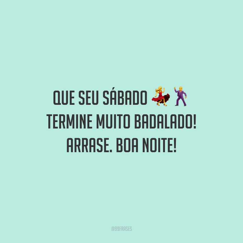 Que seu sábado termine muito badalado! Arrase. Boa noite!
