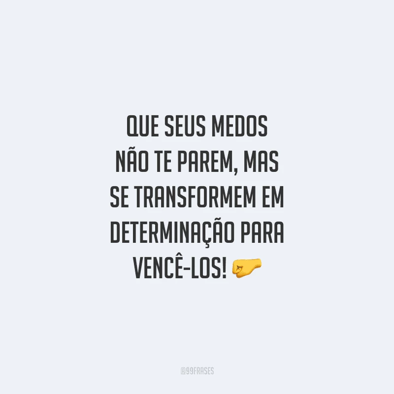 Que seus medos não te parem, mas se transformem em determinação para vencê-los!