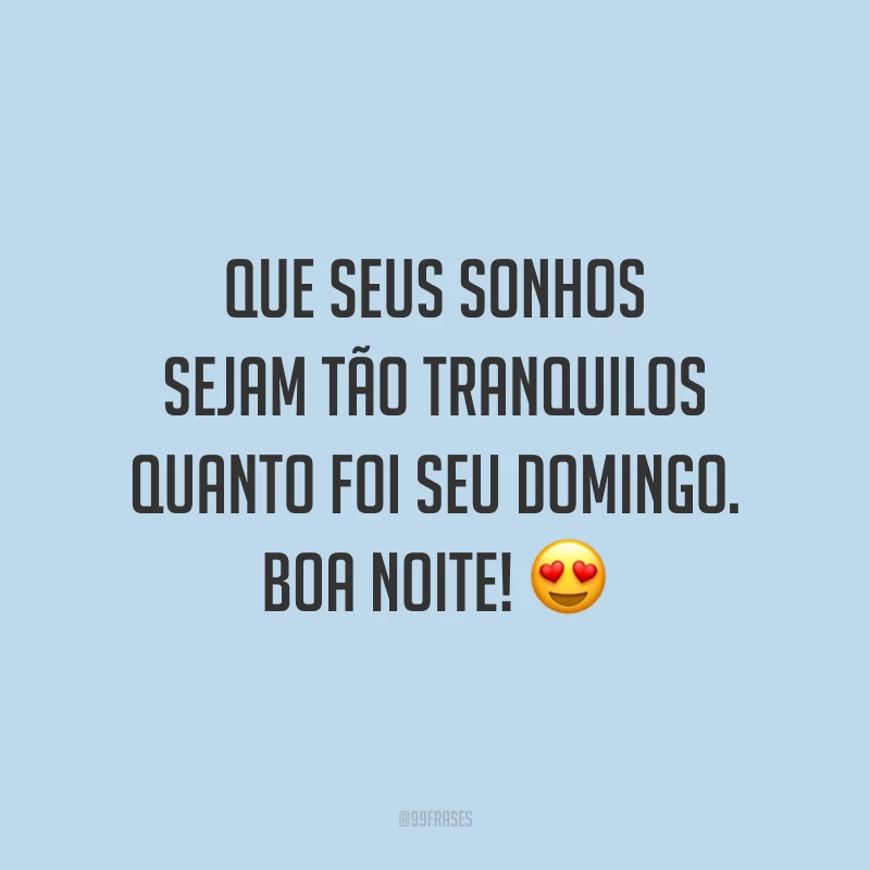 Que seus sonhos sejam tão tranquilos quanto foi seu domingo. Boa noite! 😍