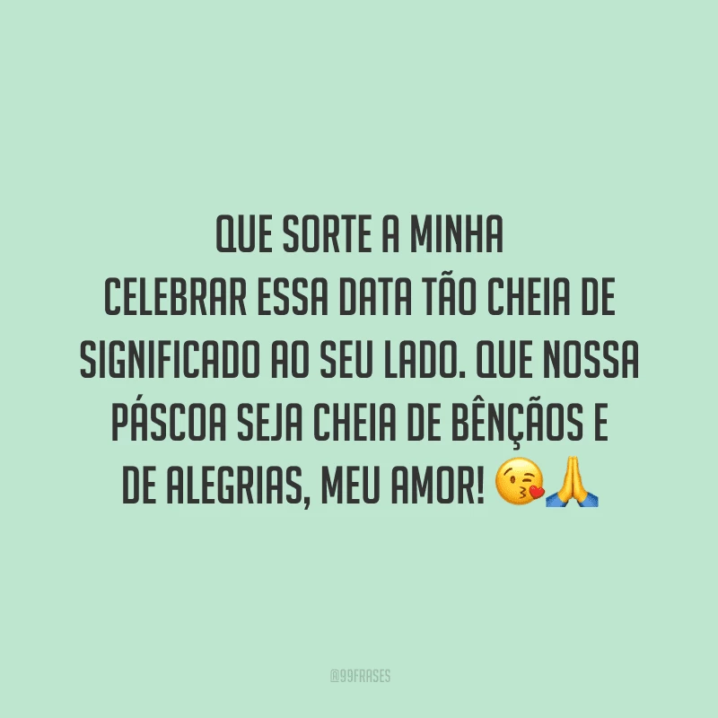Que sorte a minha celebrar essa data tão cheia de significado ao seu lado. Que nossa Páscoa seja cheia de bênçãos e de alegrias, meu amor! 