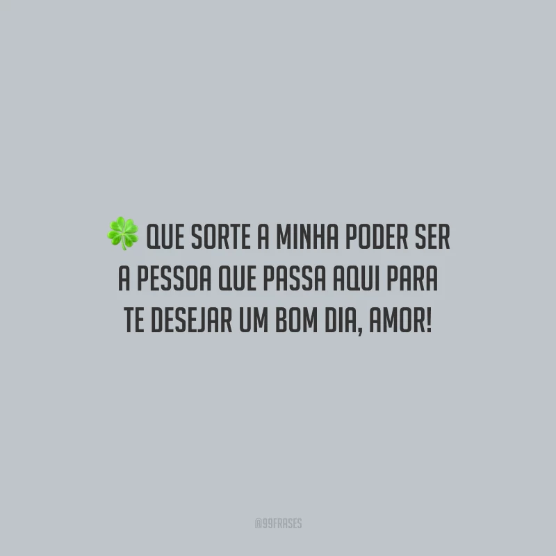 Que sorte a minha poder ser a pessoa que passa aqui para te desejar um bom dia, amor!