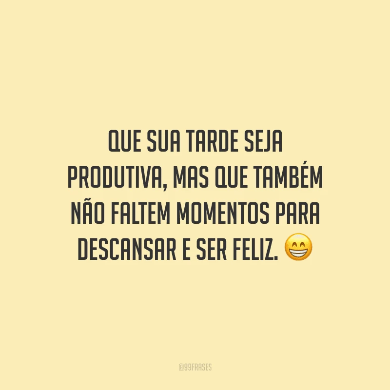 Que sua tarde seja produtiva, mas que também não faltem momentos para descansar e ser feliz.