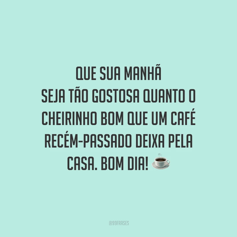 Que sua manhã seja tão gostosa quanto o cheirinho bom que um café recém-passado deixa pela casa. Bom dia! 