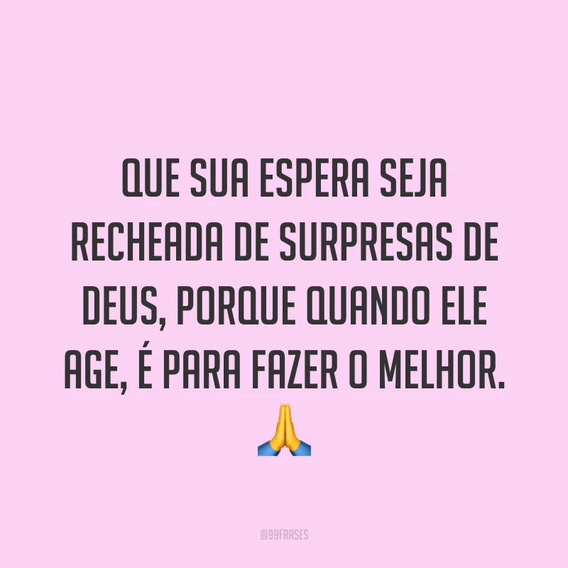 Que sua espera seja recheada de surpresas de Deus, porque quando Ele age, é para fazer o melhor. ?